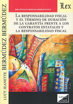 RESPONSABILIDAD FISCAL Y EL TÉRMINO DE DURACIÓN DE LA GARANTÍA FRENTE A LOS CONTRATOS ESTATALES Y LA RESPONSABILIDAD FISCAL, LA - 1.ª ED. 2023