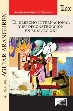 DERECHO INTERNACIONAL Y SU DECONSTRUCCIÓN EN EL SIGLO XXI, EL - 1.ª ED. 2025