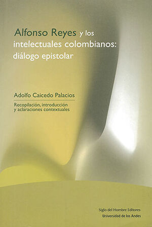 ALFONSO REYES Y LOS INTELECTUALES COLOMBIANOS: DIALOGO EPISTOLAR