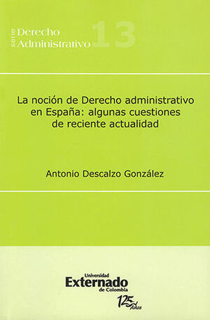NOCION DE DERECHO ADMINISTRATIVO EN ESPAÑA: ALGUNAS CUESTIONES DE RECIENTE ACTUALIDAD SERIE DERECHO ADMINISTRATIVO 13