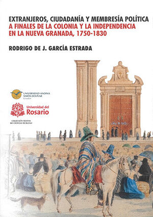 EXTRANJEROS, CIUDADANÍA Y MEMBRESÍA POLÍTICA A FINALES DE LA COLONIA Y LA INDEPENDENCIA EN LA NUEVA GRANADA, 1750 - 1830