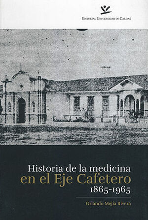 HISTORIA DE LA MEDICINA EN EL EJE CAFETERO 1865-1965 - 2.ª ED.