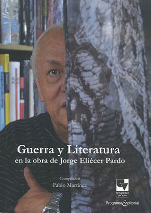 GUERRA Y LITERATURA EN LA OBRA DE JORGE ELIÉCER PARDO