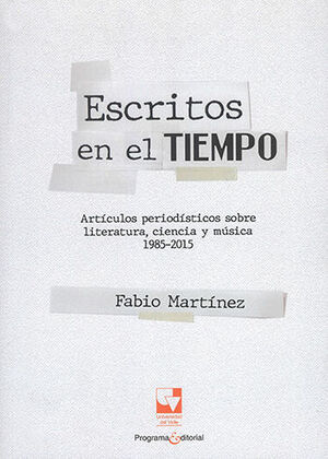 ESCRITOS EN EL TIEMPO ARTÍCULOS PERIODISTICOS SOBRE LITERATURA CIENCIA Y MUSICA 1985-2015