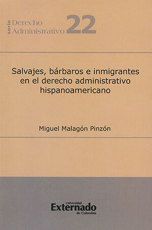 SALVAJES BARBAROS E INMIGRANTES EN EL DERECHO ADMINISTRATIVO HISPANOAMERICANO - SERIE DERECHO ADMINISTRATIVO #22