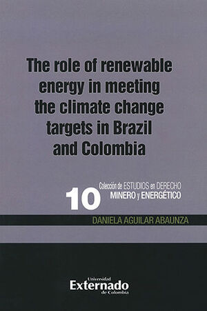 THE ROLE OF RENEWABLE ENERGY IN MEETING THE CLIMATE CHANGE TARGETS IN BRAZIL AND COLOMBIA - COLECCION DE ESTUDIOS EN DERECHO MINERO Y ENERGETICO #10