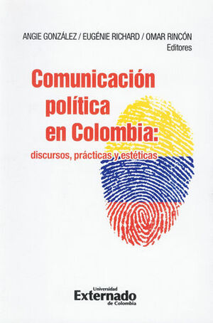COMUNICACION POLITICA EN COLOMBIA: DISCURSOS, PRACTICAS Y ESTETICAS