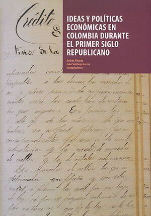 IDEAS Y POLITICAS ECONOMICAS EN COLOMBIA DURANTE EL PRIMER SIGLO REPUBLICANO