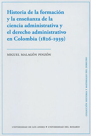 HISTORIA DE LA FORMACION Y LA ENSEÑANZA DE LA CIENCIA ADMINISTRATIVA Y EL DERECHO ADMINISTRATIVO EN COLOMBIA (1826-1939)