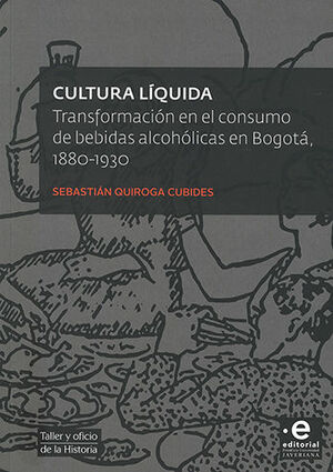 CULTURA LIQUIDA. TRANSFORMACION EN EL CONSUMO DE BEBIDAS ALCOHOLICAS EN BOGOTA 1880-1930