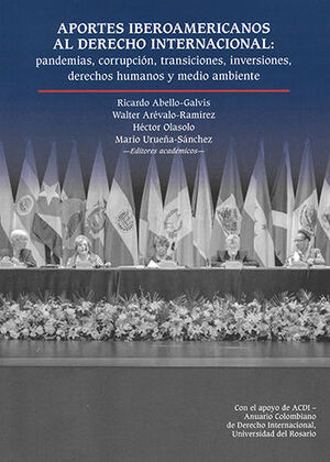 APORTES IBEROAMERICANOS AL DERECHO INTERNACIONAL PANDEMIAS CORRUPCIÓN, TRANSICIONES, INVERSIONES, DERECHOS HUMANOS Y MEDIO AMBIENTE - 1.ª ED. 2022