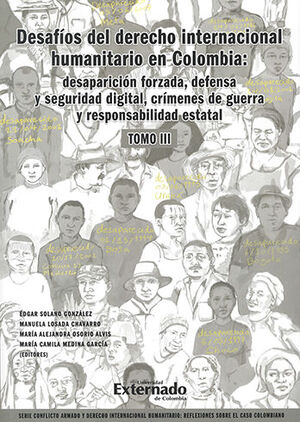 DESAFÍOS DEL DERECHO INTERNACIONAL HUMANITARIO EN COLOMBIA TOMO III: DESAPARICIÓN FORZADA DEFENSA Y SEGURIDAD DIGITAL, CRÍMENES DE GUERRA Y RESPONSABILIDAD ESTATAL - 1.ª ED. 2022