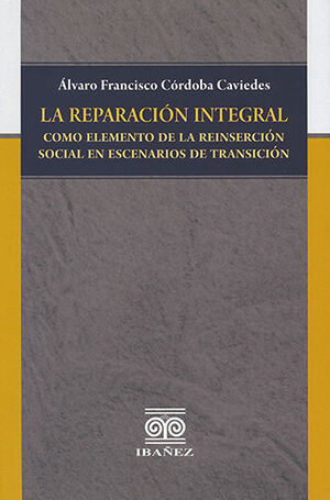 REPARACIÓN INTEGRAL COMO ELEMENTO DE LA REINSERCIÓN SOCIAL EN ESCENARIOS DE TRANSICIÓN, LA