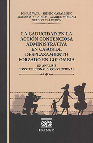 CADUCIDAD EN LA ACCIÓN CONTENCIOSA ADMINISTRATIVA EN CASOS DE DESPLAZAMIENTO FORZADO EN COLOMBIA - 1.ª ED. 2022