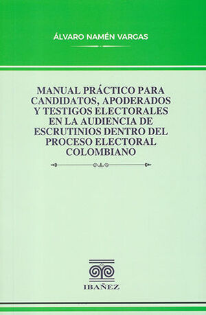 MANUAL PRÁCTICO PARA CANDIDATOS, APODERADOS Y TESTIGOS ELECTORALES EN LA AUDIENCIA DE ESCRUTINIOS DENTRO DEL PROCESO ELECTORAL COLOMBIANO - 1.ª ED. 2023