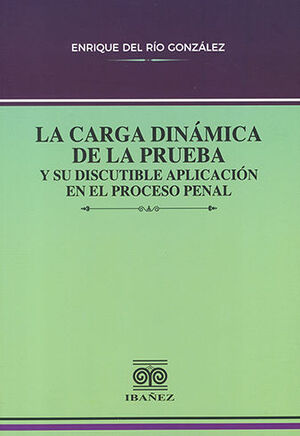 CARGA DINÁMICA DE LA PRUEBA Y SU DISCUTIBLE APLICACIÓN EN EL PROCESO PENAL - 1.ª ED. 2023