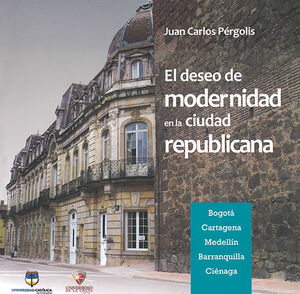 DESEO DE MODERNIDAD EN LA CIUDAD REPUBLICANA. BOGOTA CARTAGENA MEDELLIN BARRANQUILLA CIENAGA, EL