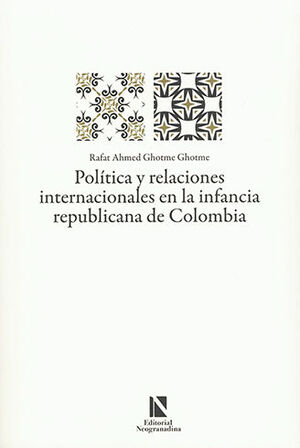 POLÍTICA Y RELACIONES INTERNACIONALES EN LA INFANCIA REPUBLICANA DE COLOMBIA