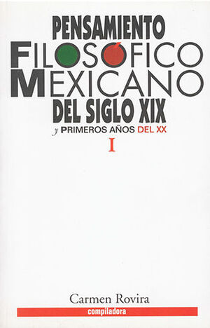 PENSAMIENTO FILOSÓFICO MEXICANO DEL SIGLO XIX Y PRIMEROS AÑOS DEL XX. TOMO I - 1.ª ED. 1998, 1.ª REIMP. 2017