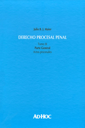 DERECHO PROCESAL PENAL - TOMO III ACTOS PROCESALES - 1.ª ED. 2015