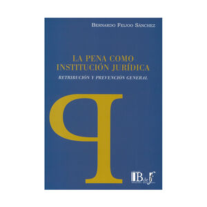 PENA COMO INSTITUCIÓN JURÍDICA, LA. RETRIBUCIÓN Y PREVENCIÓN GENERAL - 1.ª ED. 2014
