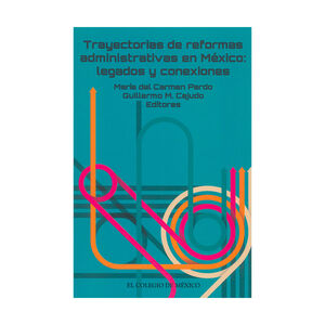 TRAYECTORIAS DE REFORMAS ADMINISTRATIVAS EN MÉXICO: LEGADOS Y CONEXIONES - 1.ª ED. 2016