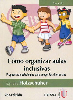 CÓMO ORGANIZAR AULAS INCLUSIVAS. PROPUESTAS Y ESTRATEGIAS PARA ACOGER LAS DIFERENCIAS 2DA EDICIÓN