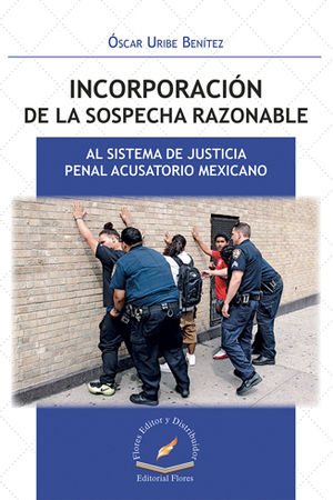 INCORPORACIÓN DE LA SOSPECHA RAZONABLE AL SISTEMA DE JUSTICIA PENAL ACUSATORIO MEXICANO - 1.ª ED. 2017