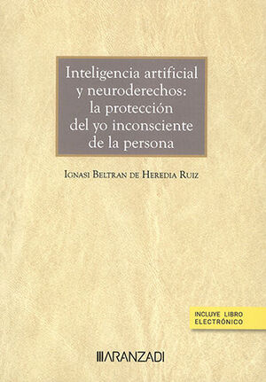 [9788411630894] INTELIGENCIA ARTIFICIAL Y NEURODERECHOS: LA PROTECCIÓN DEL YO INCONSCIENTE DE LA PERSONA (PAPEL + E-BOOK) - 1.ª ED. 2023