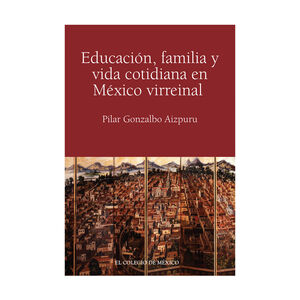 [9786074624144] EDUCACIÓN, FAMILIA Y VIDA COTIDIANA EN MÉXICO VIRREINAL - 1.ª ED. 2013
