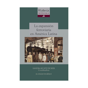 [9786074628449] HISTORIA MÍNIMA DE LA EXPANSIÓN FERROVIARIA EN AMÉRICA LATINA - 1.ª ED. 2015