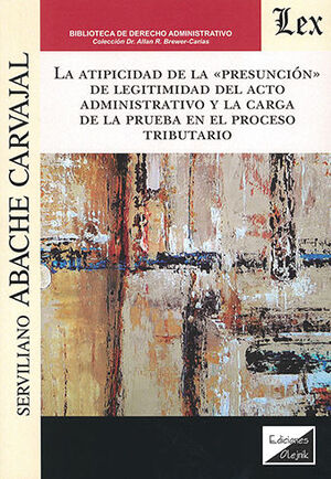 [9789564070728] ATIPICIDAD DE LA «PRESUNCIÓN» DE LEGITIMIDAD DEL ACTO ADMINISTRATIVO Y LA CARGA DE LA PRUEBA EN EL PROCESO TRIBUTARIO, LA