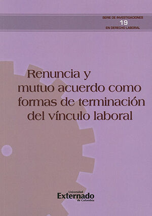 [9789587728699] RENUNCIA Y MUTUO ACUERDO COMO FORMAS DE TERMINACION DEL VINCULO LABORAL - SERIE DE INVESTIGACIONES EN DERECHO LABORAL #19