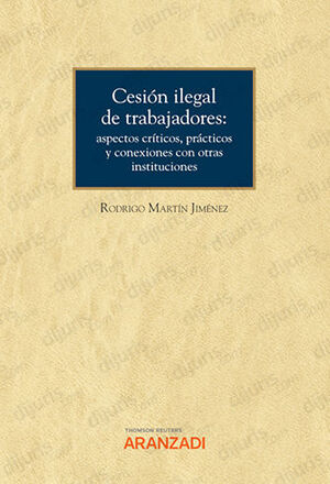 [9788413918037] CESIÓN ILEGAL DE TRABAJADORES: ASPECTOS CRÍTICOS, PRÁCTICOS Y CONEXIONES CON OTRAS INSTITUCIONES - 1.ª ED. 2022
