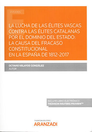 [9788413910949] LUCHA DE LAS ÉLITES VASCAS CONTRA LAS ÉLITES CATALANAS POR EL DOMINIO DEL ESTADO, LA : LA CAUSA DEL FRACASO CONSTITUCIONAL EN LA ESPAÑA DE 1812 - 2017 (PAPEL + E-BOOK) - 1.ª ED. 2021