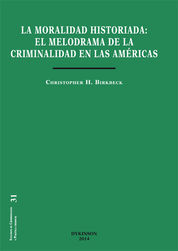 [9788490851524] MORALIDAD HISTORIADA: EL MELODRAMA DE LA CRIMINALIDAD EN LAS AMÉRICAS, LA - 1.ª ED. 2014