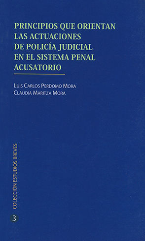 [9789587491289] PRINCIPIOS QUE ORIENTAN LAS ACTUACIONES DE POLICIA JUDICIAL EN EL SISTEMA PENAL ACUSATORIO