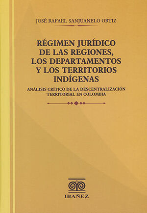 [9789587915914] RÉGIMEN JURÍDICO DE LAS REGIONES, LOS DEPARTAMENTOS Y LOS TERRITORIOS INDÍGENAS - 1.ª ED. 2022