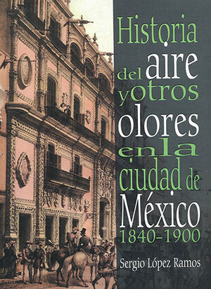 [9789707012868] HISTORIA DEL AIRE Y OTROS OLORES EN LA CIUDAD DE MÉXICO 1840 - 1900