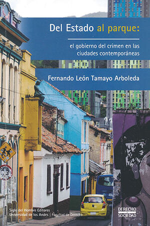 [9789586656733] DEL ESTADO AL PARQUE: EL GOBIERNO DEL CRIMEN EN LAS CIUDADES CONTEMPORÁNEAS - 1.ª ED. 2021