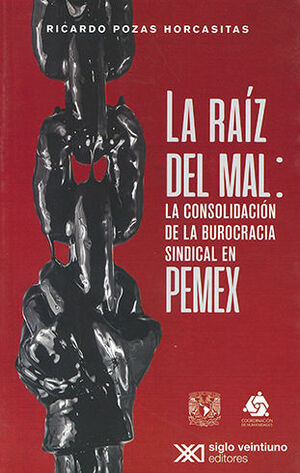 [9786070310928] RAÍZ DEL MAL: LA CONSOLIDACIÓN DE LA BUROCRACIA SINDICAL EN PEMEX, LA