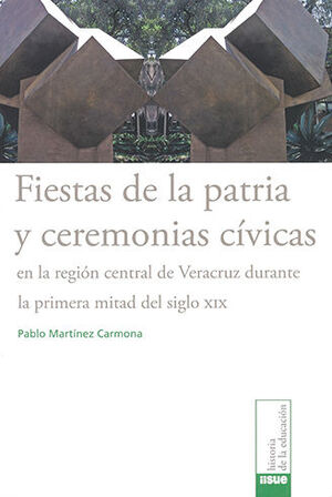 [9786073036504] FIESTAS DE LA PATRIA Y CEREMONIAS CÍVICAS EN LA REGIÓN CENTRAL DE VERACRUZ DURANTE LA PRIMERA MITAD DEL SIGLO XIX
