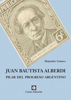 [9789873677106] JUAN BAUTISTA ALBERDI PILAR DEL PROGRESO ARGENTINO