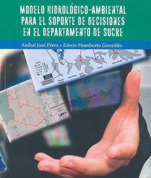 [9789588687766] MODELO HIDROLÓGICO AMBIENTAL PARA EL SOPORTE DE DECISIONES EN EL DEPARTAMENTO DE SUCRE