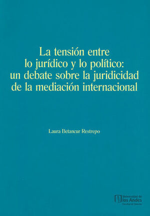 [9789587745481] TENSION ENTRE LO JURIDICO Y LO POLITICO UN DEBATE SOBRE LA JURICIDAD DE LA MEDIACION INTERNACIONAL, LA