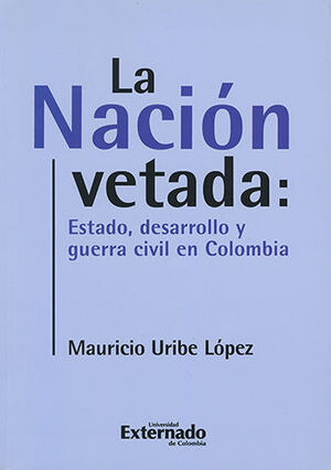 [9789587108736] NACION VETADA: ESTADO, DESARROLLO Y GUERRA CIVIL EN COLOMBIA, LA