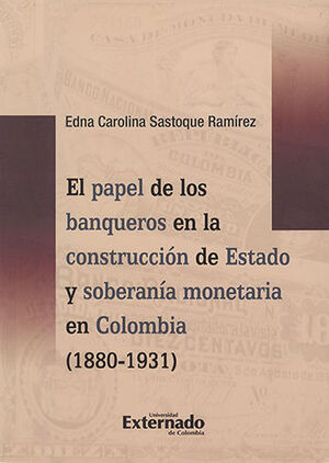 [9789587729320] PAPEL DE LOS BANQUEROS EN LA CONSTRUCCION DE ESTADO Y SOBERANIA MONETARIA EN COLOMBIA (1880-1931), E