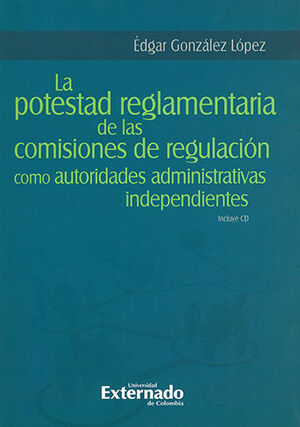 [9789587728651] POTESTAD REGLAMENTARIA DE LAS COMISIONES DE REGULACION COMO AUTORIDADES ADMINISTRATIVAS INDEPENDIENTES, LA - INCLUYE CD